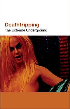 Deathtripping: The Extreme Underground by Jack Sargeant