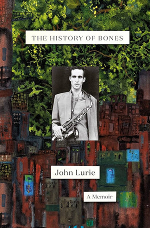 The History of Bones: A Memoir by John Lurie