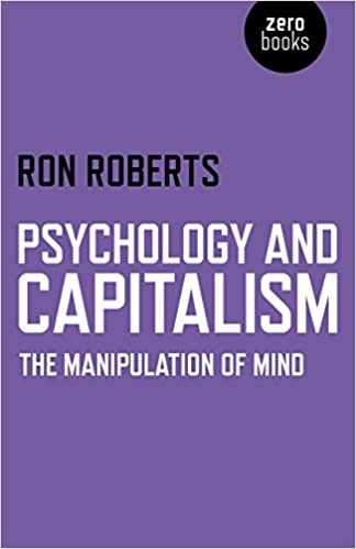 Psychology and Capitalism: The Manipulation of Mind by Ron Roberts