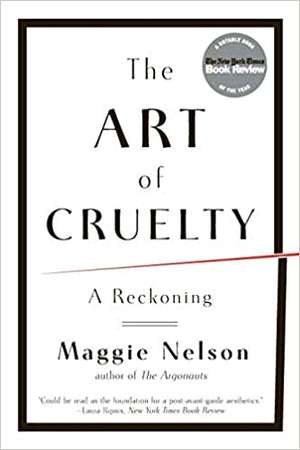 The Art of Cruelty: A Reckoning by Maggie Nelson