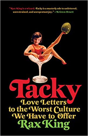 Tacky: Love Letters to the Worst Culture We Have to Offer by Rax King