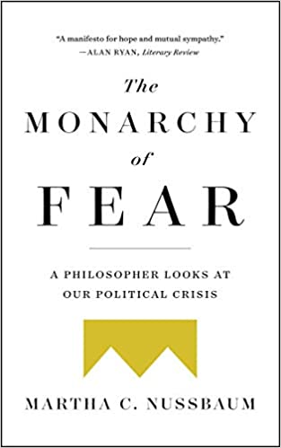 The Monarchy of Fear: A Philosopher Looks at Our Political Crisis by Martha C Nussbaum