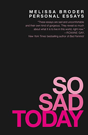 So Sad Today: Personal Essays by Melissa Broder