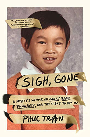 Sigh, Gone; A Misfit's Memoir of Great Books, Punk Rock, and the Fight to Fit in by Phuc Tran