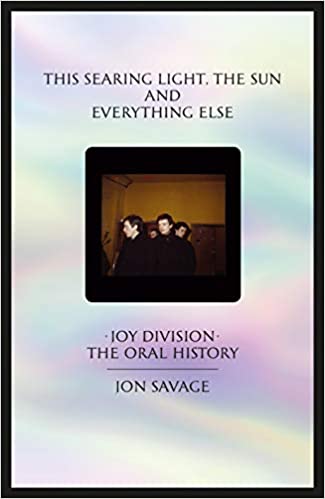 This searing light, the sun and everything else: Joy Division: The Oral History by Jon Savage