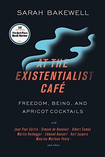 At the Existentialist Café: Freedom, Being, and Apricot Cocktails with Jean-Paul Sartre, Simone de Beauvoir, Albert Camus, Martin Heidegger