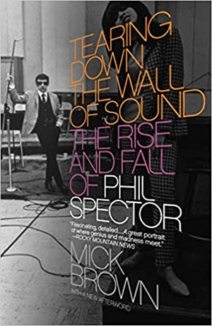 Tearing Down the Wall of Sound: The Rise and Fall of Phil Spector by Mick Brown