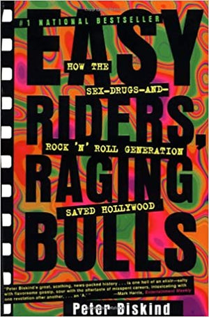 Easy Riders, Raging Bulls: How the Sex-Drugs-and-Rock 'N' Roll Generation Saved Hollywood by Peter Biskind