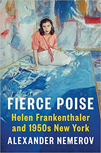 Fierce Poise: Helen Frankenthaler and 1950s New York by Alexander Nemerov