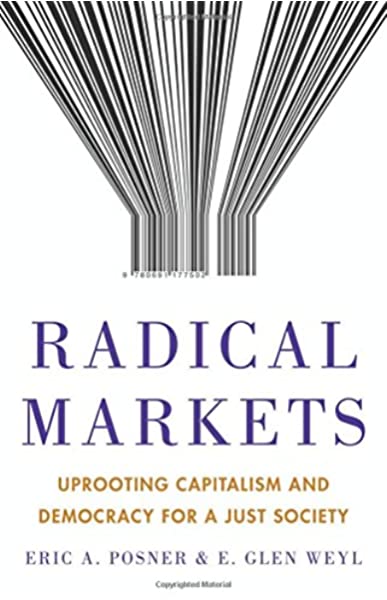 Radical Markets: Uprooting Capitalism and Democracy for a Just Society by Eric A. Posner and E. Glen Weyl