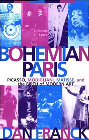 Bohemian Paris: Picasso, Modigliani, Matisse, and the Birth of Modern Art by Dan Franck
