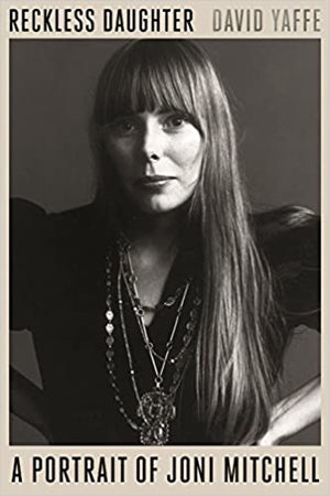 Reckless Daughter A Portrait of Joni Mitchell by David Yaffe