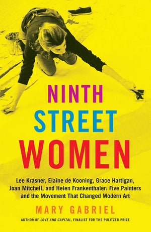 Ninth Street Women: Lee Krasner, Elaine de Kooning, Grace Hartigan, Joan Mitchell, and Helen Frankenthaler: Five Painters and the Movement