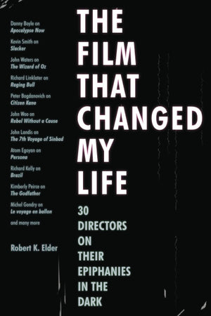 The Film That Changed My Life: 30 Directors on Their Epiphanies in the Dark by Robert K Elder