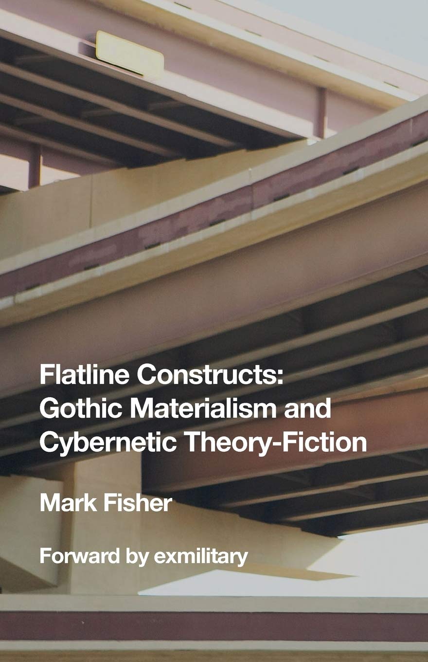 Flatline Constructs: Gothic Materialism and Cybernetic Theory-Fiction by Mark Fischer
