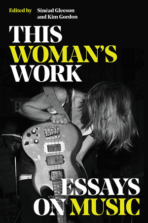 This Woman's Work: Essays on Music by Sinead Gleeson and Kim Gordan