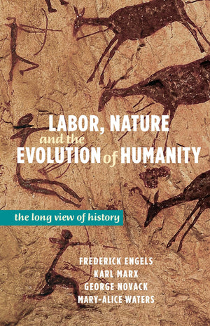 Labor, Nature, and the Evolution of Humanity: A Long View of History by Frederick Engels, Karl Marx, and George Novack