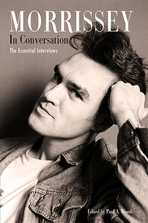 Morrissey in Conversation: The Essential Interviews by Paul A Woods