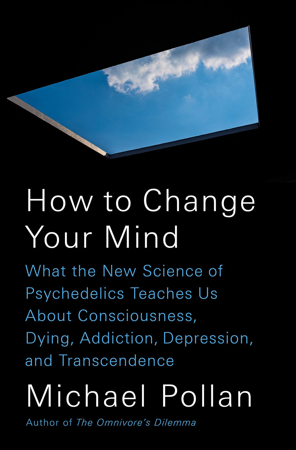 How to Change Your Mind: What the New Science of Psychedelics Teaches Us about Consciousness, Dying, Addiction by Michael Pollan