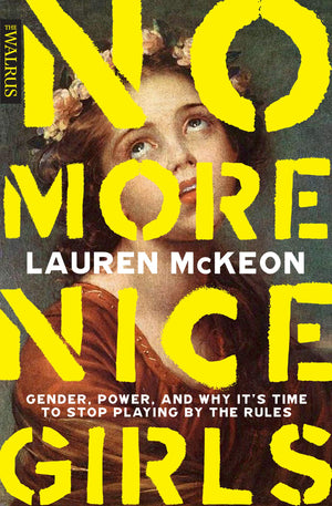 No More Nice Girls: Gender, Power, and Why It's Time to Stop Playing by the Rules by Lauren McKeon