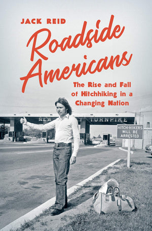 Roadside Americans: The Rise and Fall of Hitchhiking in a Changing Nation by Jack Reid