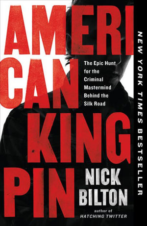 American Kingpin: The Epic Hunt for the Criminal MasterMind Behind the Silk Road by Nick Bilton