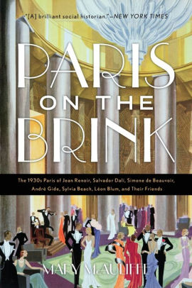 Paris on the Brink: The 1930s Paris of Jean Renoir, Salvador Dalí, Simone de Beauvoir, André Gide, Sylvia Beach, Léon Blum, and Their Frie by Mary McAuliffe