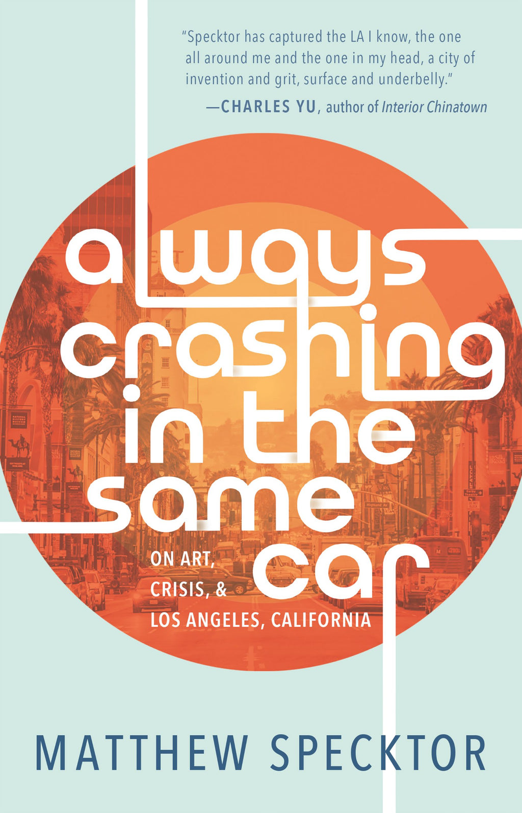 Always Crashing in the Same Car: On Art, Crisis, and Los Angeles, California by Matthew Specktor