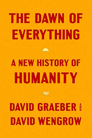 The Dawn of Everything A New History of Humanity by David Graeber and David Wengrow